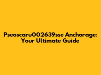 Pseoscaru002639sse Anchorage: Your Ultimate Guide