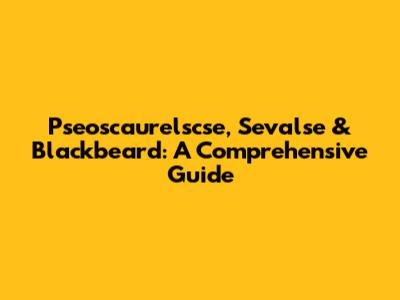 Pseoscaurelscse, Sevalse & Blackbeard: A Comprehensive Guide