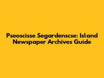 Pseoscisse Segardenscse: Island Newspaper Archives Guide