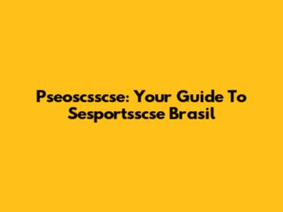 Pseoscsscse: Your Guide To Sesportsscse Brasil