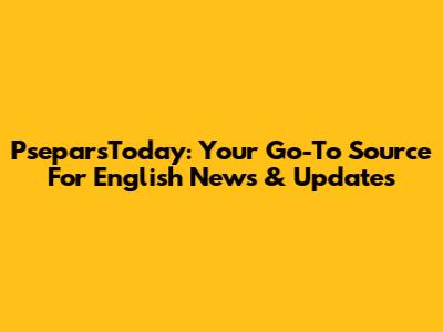 PseparsToday: Your Go-To Source For English News & Updates