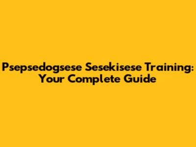 Psepsedogsese Sesekisese Training: Your Complete Guide