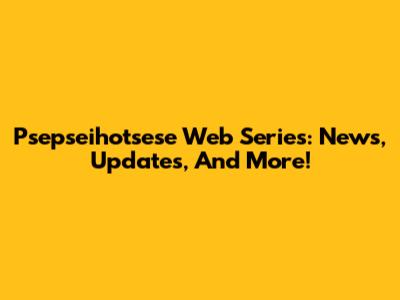 Psepseihotsese Web Series: News, Updates, And More!