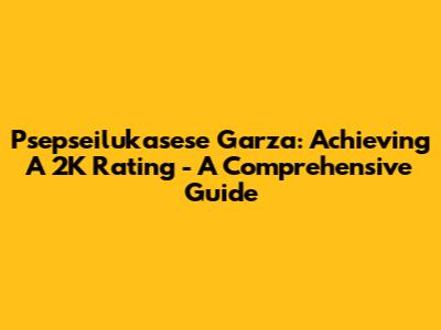 Psepseilukasese Garza: Achieving A 2K Rating - A Comprehensive Guide