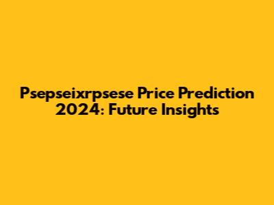 Psepseixrpsese Price Prediction 2024: Future Insights