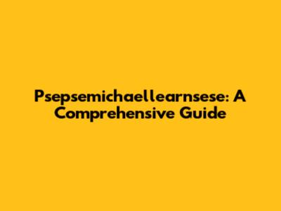 Psepsemichaellearnsese: A Comprehensive Guide