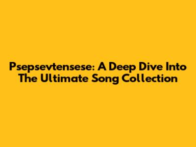 Psepsevtensese: A Deep Dive Into The Ultimate Song Collection