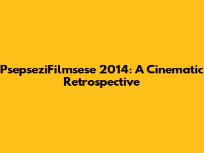 PsepseziFilmsese 2014: A Cinematic Retrospective