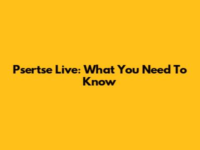 Psertse Live: What You Need To Know