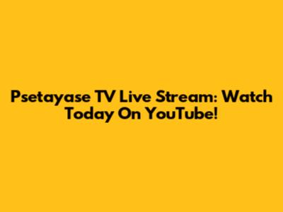 Psetayase TV Live Stream: Watch Today On YouTube!