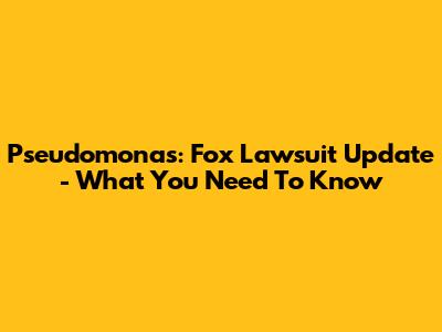 Pseudomonas: Fox Lawsuit Update - What You Need To Know