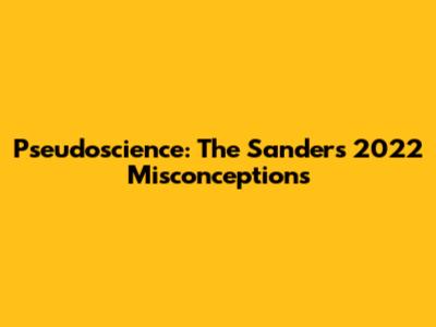 Pseudoscience: The Sanders 2022 Misconceptions