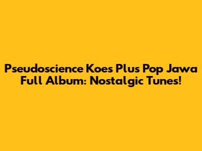 Pseudoscience Koes Plus Pop Jawa Full Album: Nostalgic Tunes!