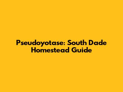 Pseudoyotase: South Dade Homestead Guide