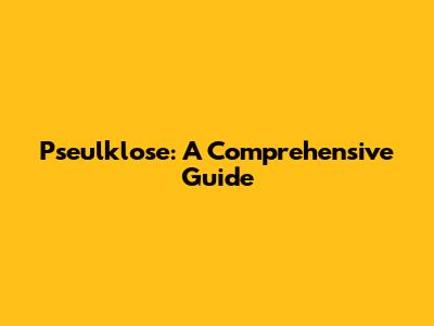 Pseulklose: A Comprehensive Guide