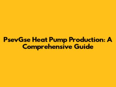 PsevGse Heat Pump Production: A Comprehensive Guide