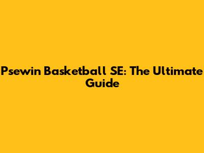 Psewin Basketball SE: The Ultimate Guide