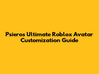 Psiero's Ultimate Roblox Avatar Customization Guide