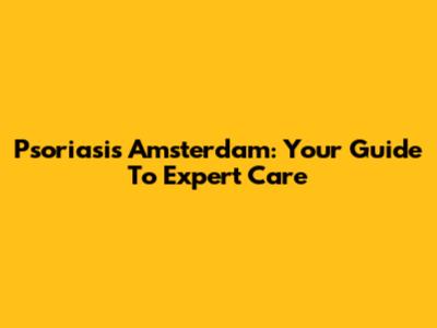 Psoriasis Amsterdam: Your Guide To Expert Care