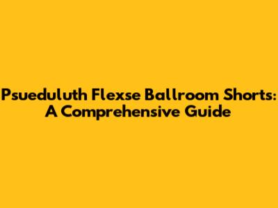 Psueduluth Flexse Ballroom Shorts: A Comprehensive Guide