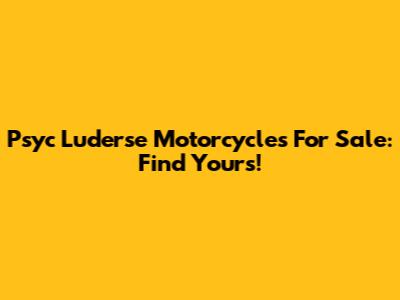 Psyc Luderse Motorcycles For Sale: Find Yours!