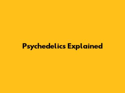 Psychedelics Explained