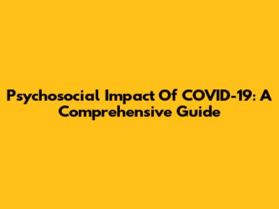 Psychosocial Impact Of COVID-19: A Comprehensive Guide