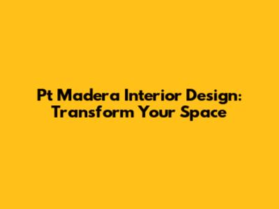 Pt Madera Interior Design: Transform Your Space