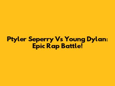 Ptyler Seperry Vs Young Dylan: Epic Rap Battle!
