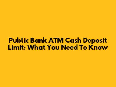 Public Bank ATM Cash Deposit Limit: What You Need To Know