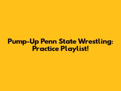 Pump-Up Penn State Wrestling: Practice Playlist!