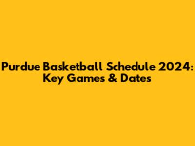 Purdue Basketball Schedule 2024: Key Games & Dates