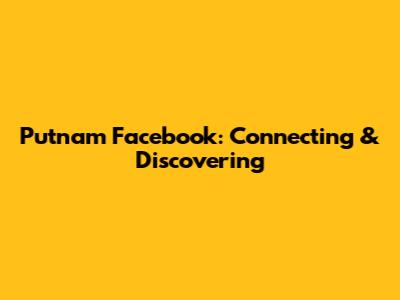 Putnam Facebook: Connecting & Discovering