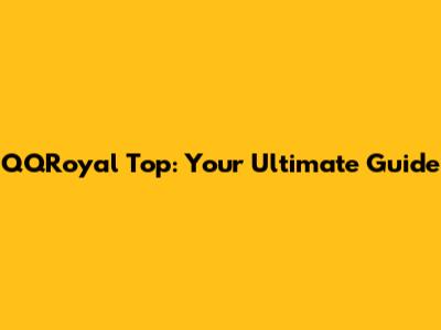 QQRoyal Top: Your Ultimate Guide