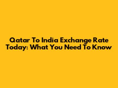 Qatar To India Exchange Rate Today: What You Need To Know