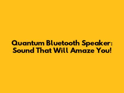 Quantum Bluetooth Speaker: Sound That Will Amaze You!