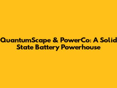 QuantumScape & PowerCo: A Solid State Battery Powerhouse