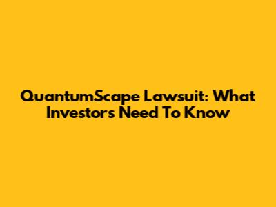 QuantumScape Lawsuit: What Investors Need To Know