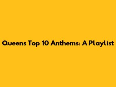 Queen's Top 10 Anthems: A Playlist