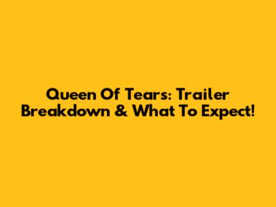 Queen Of Tears: Trailer Breakdown & What To Expect!