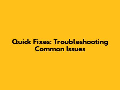Quick Fixes: Troubleshooting Common Issues
