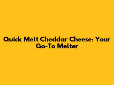 Quick Melt Cheddar Cheese: Your Go-To Melter