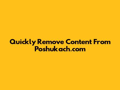 Quickly Remove Content From Poshukach.com