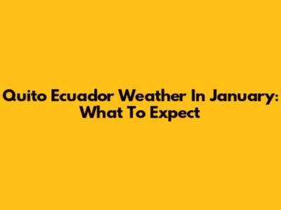 Quito Ecuador Weather In January: What To Expect