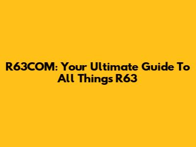 R63COM: Your Ultimate Guide To All Things R63