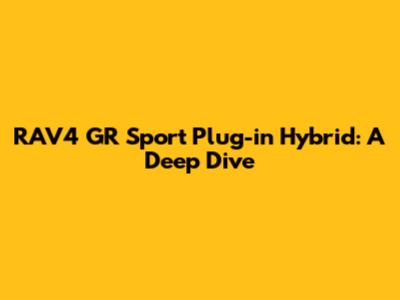 RAV4 GR Sport Plug-in Hybrid: A Deep Dive