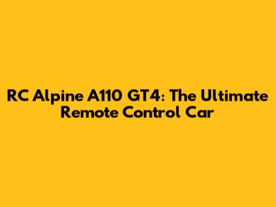 RC Alpine A110 GT4: The Ultimate Remote Control Car