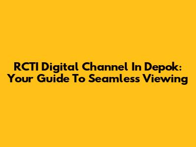 RCTI Digital Channel In Depok: Your Guide To Seamless Viewing