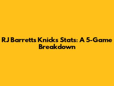 RJ Barrett's Knicks Stats: A 5-Game Breakdown