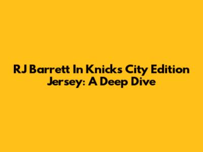 RJ Barrett In Knicks City Edition Jersey: A Deep Dive